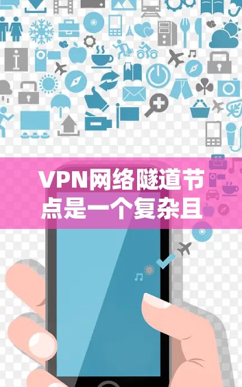 VPN网络隧道节点是一个复杂且重要的网络架构部分,主要负责数据在VPN传输过程中安全传输。以下是对这一概念的详细分析 VPN网络隧道节点是一个复杂且重要的网络架构部分,主要负责数据在VPN传输过程中安全传输。以下是对这一概念的详细分析