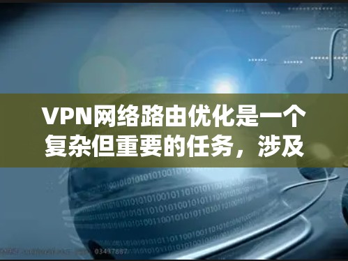 VPN网络路由优化是一个复杂但重要的任务,涉及多个方面和技能的综合应用。以下是一个分步的优化指南,帮助你系统地优化VPN网络 VPN网络路由优化是一个复杂但重要的任务,涉及多个方面和技能的综合应用。以下是一个分步的优化指南,帮助你系统地优化VPN网络