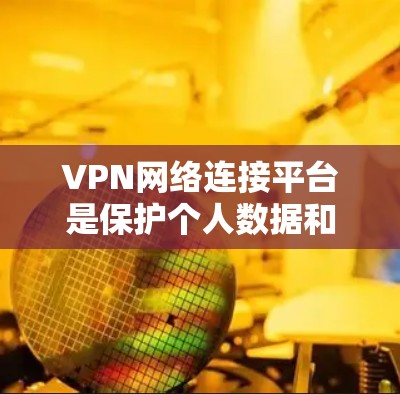 VPN网络连接平台是保护个人数据和网络安全的重要手段。以下是选择VPN平台的关键因素 VPN网络连接平台是保护个人数据和网络安全的重要手段。以下是选择VPN平台的关键因素